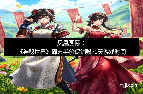 凤凰国际：《神秘世界》周末半价促销赠30天游戏时间