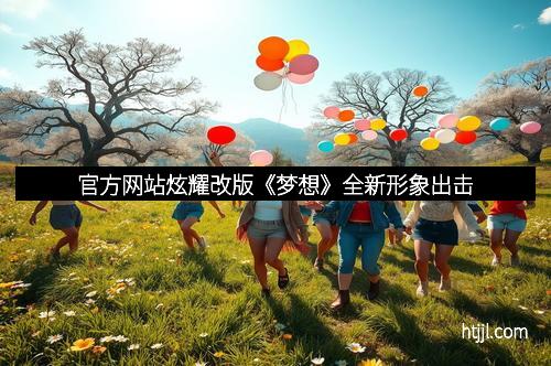 官方网站炫耀改版《梦想》全新形象出击